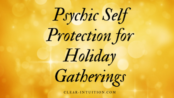 It's Tonight! Personal Empowerment and Psychic Self Protection for Holiday Gatherings